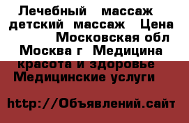 Лечебный   массаж,  детский  массаж › Цена ­ 2 000 - Московская обл., Москва г. Медицина, красота и здоровье » Медицинские услуги   